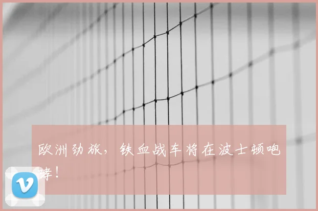 欧洲劲旅，铁血战车将在波士顿咆哮！