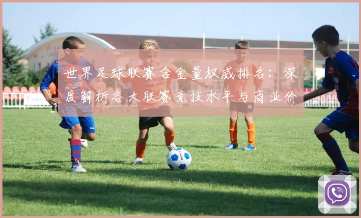 世界足球联赛含金量权威排名：深度解析各大联赛竞技水平与商业价值