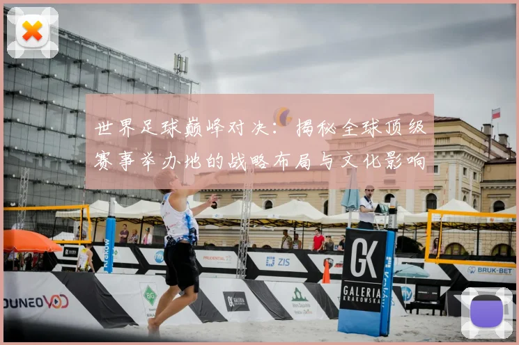 世界足球巅峰对决：揭秘全球顶级赛事举办地的战略布局与文化影响
