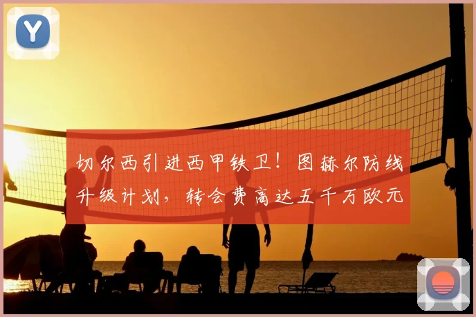 切尔西引进西甲铁卫！图赫尔防线升级计划，转会费高达五千万欧元