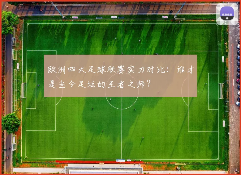 欧洲四大足球联赛实力对比：谁才是当今足坛的王者之师？