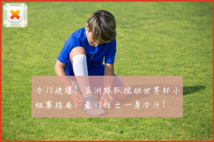 冷门迭爆！亚洲球队搅动世界杯小组赛格局，豪门惊出一身冷汗！