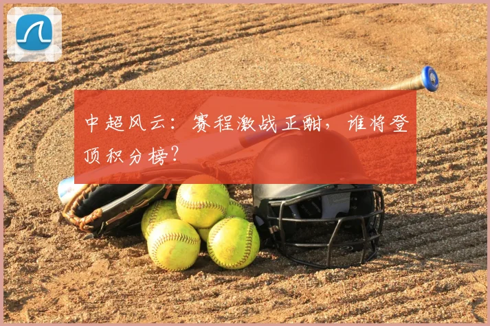 中超风云：赛程激战正酣，谁将登顶积分榜？